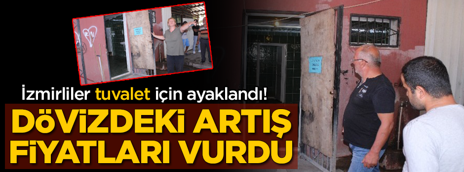 İzmirliler tuvalet için ayaklandı! Dövizdeki artış fiyatları vurdu