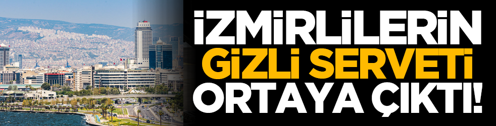 İzmirlilerin gizli serveti ortaya çıktı!