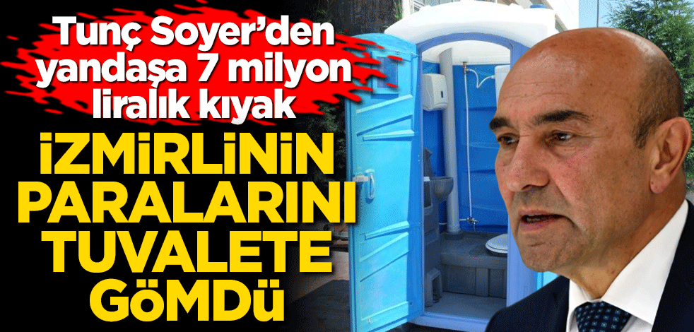 İzmirlinin parası tuvalete gidiyor! Tunç Soyer’den 7 milyon liralık ihale