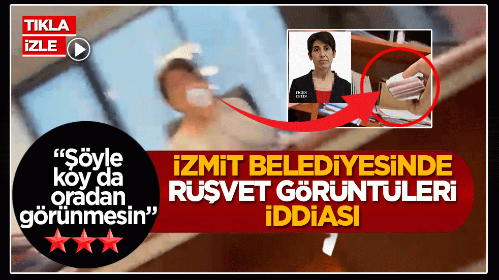 İzmit Belediyesi’nde rüşvet görüntüleri iddiası: “Şöyle koy da oradan görünmesin”