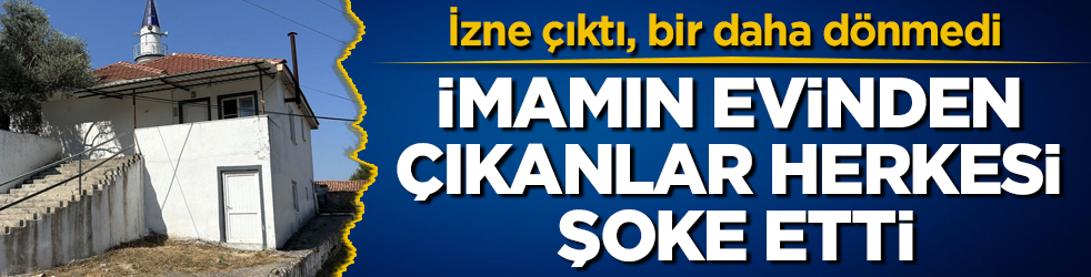 İzne çıktı, bir daha dönmedi! İmamın evinden çıkanlar herkesi şoke etti