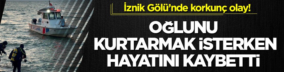 İznik Gölü’nde korkunç olay! Oğlunu kurtarmak isterken hayatını kaybetti