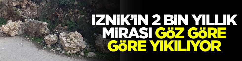 İznik’in 2 bin yıllık mirası göz göre göre yıkılıyor!