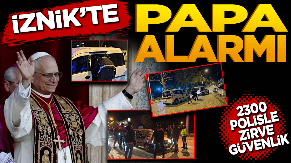 İznik’te papa alarmı! 2 Bin 300 Polisle Zirve Güvenlik