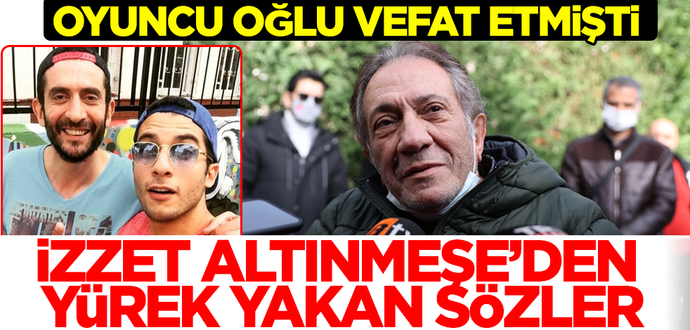 İzzet Altınmeşe'den vefat eden oyuncu oğlu için yürek sızlatan sözler