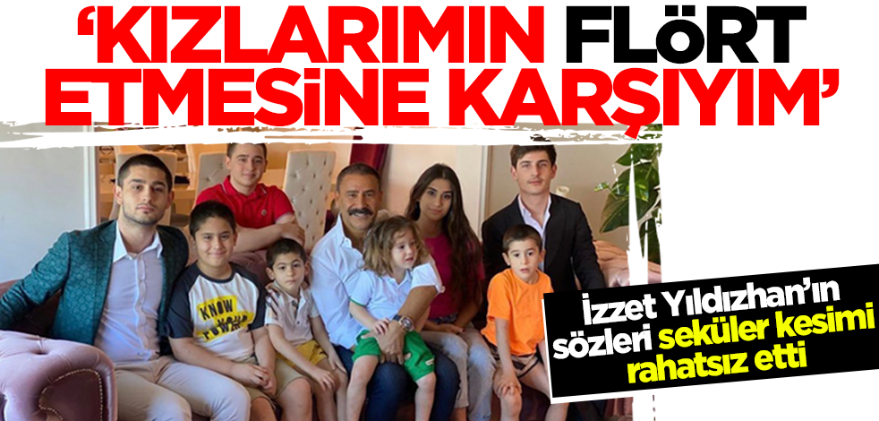 İzzet Yıldızhan'ın sözleri seküler kesimi rahatsız etti: Kızlarımın flört etmesine karşıyım
