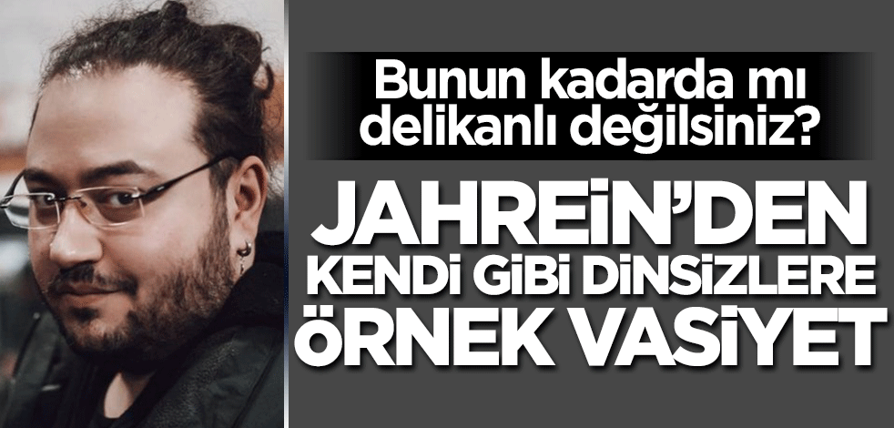 Jahrein kadar da mı delikanlı olamıyorsunuz? Kendi gibi dinsizlere örnek vasiyet