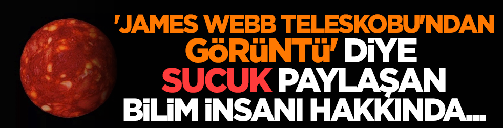 'James Webb Teleskobu'ndan görüntü' diye sucuk paylaşan bilim insanı hakkında...