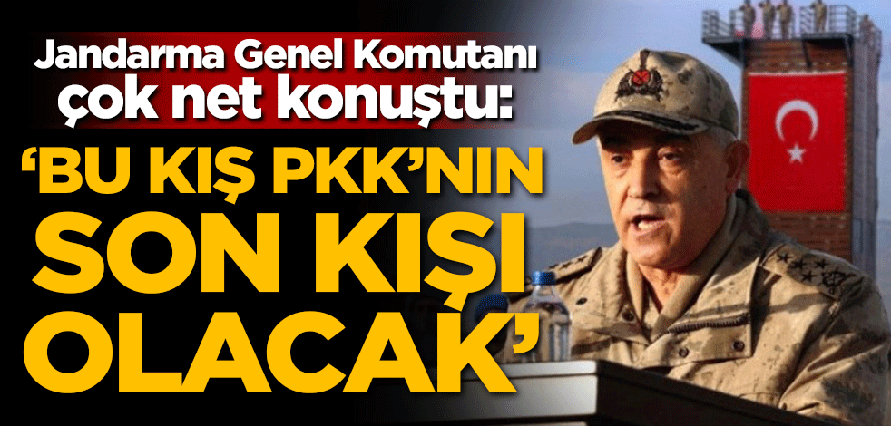 Jandarma Genel Komutanı çok net konuştu: Bu kış PKK'nın son kışı olacak