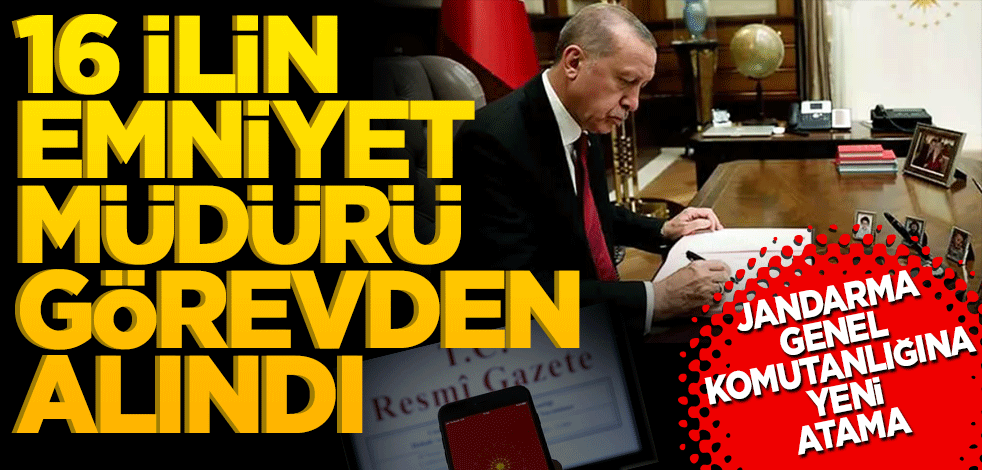 Jandarma Genel Komutanlığına yeni atama! 16 ilin Emniyet Müdürü de görevden alındı
