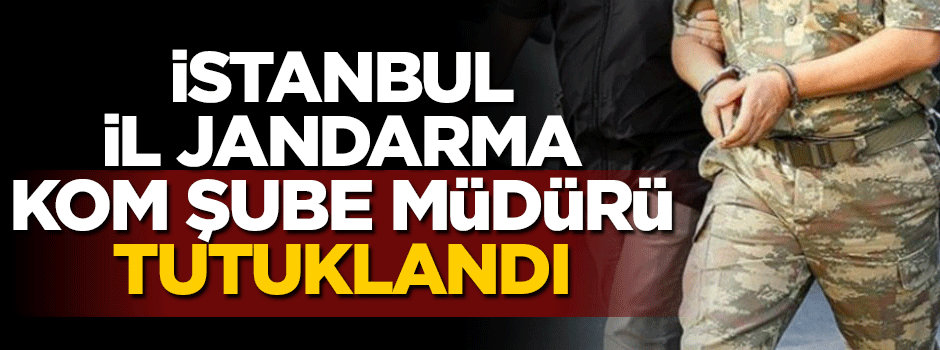 Jandarma KOM şube müdürü tutuklandı