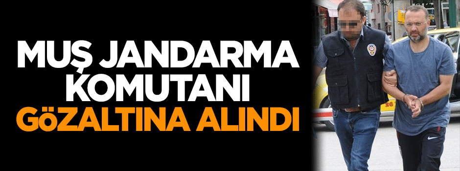 Jandarma Komutanı gözaltına alındı