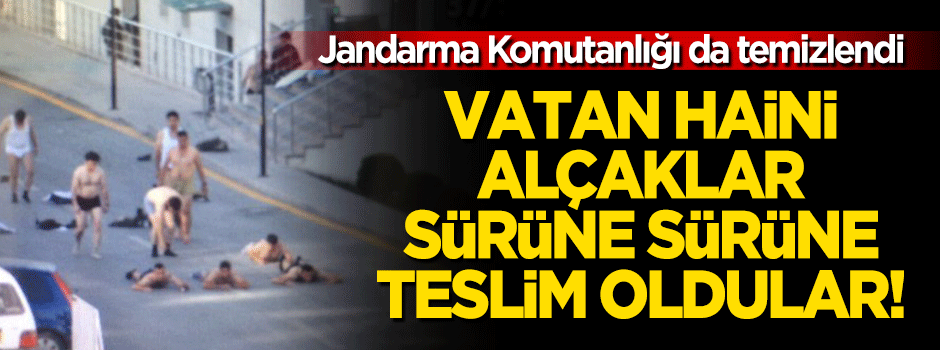 Jandarma Komutanlığı'ndaki hainler sürüne sürüne teslim oldular