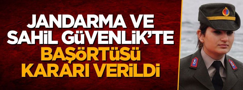 Jandarma ve Sahil Güvenlik'te artık başörtüsü serbest