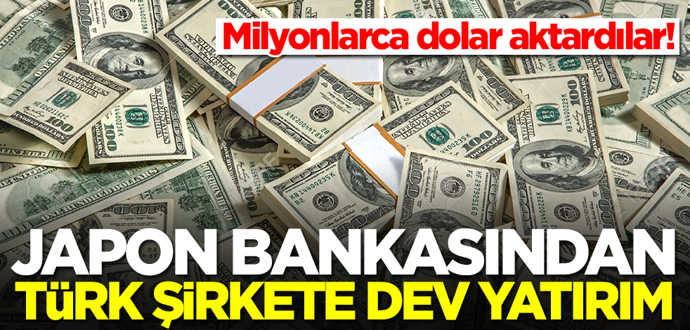 Japon bankasından Türk şirkete dikkat çeken yatırım! Milyonlarca dolar aktardılar