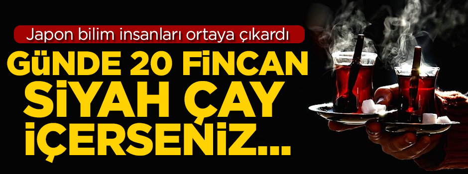 Japon bilim insanları ortaya çıkardı! 'Günde 20 fincan çay içerseniz...'