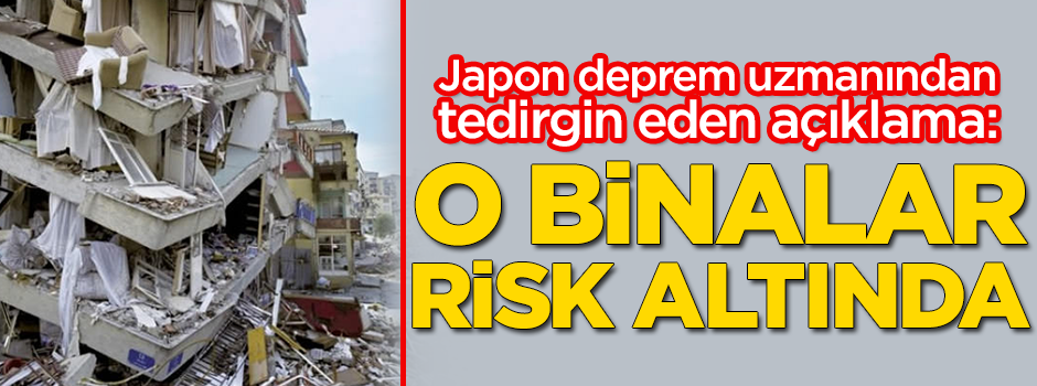 Japon deprem uzmanından tedirgin eden açıklama: O binalar risk altında