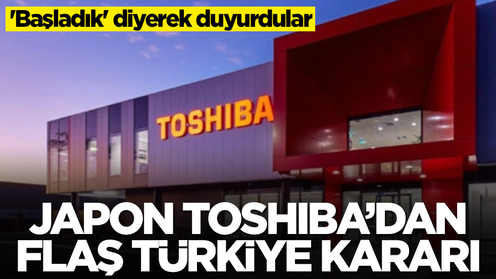 Japon devi Toshiba'dan flaş Türkiye kararı: 'Başladık' diyerek duyurdular