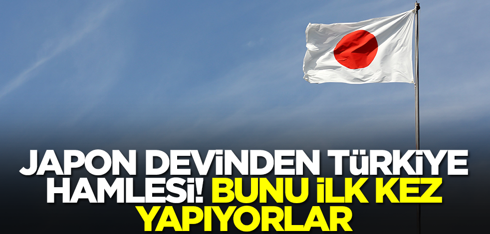 Japon devinden Türkiye hamlesi! Bunu ilk kez yapıyorlar