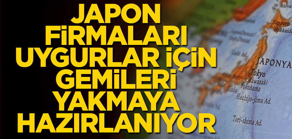 Japon firmaları Uygurlar için gemileri yakmaya hazırlanıyor