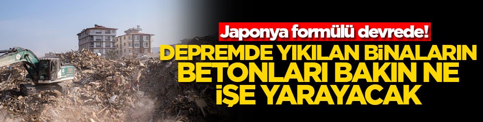 Japonya formülü devrede! Depremde yıkılan binaların betonları bakın ne işe yarayacak