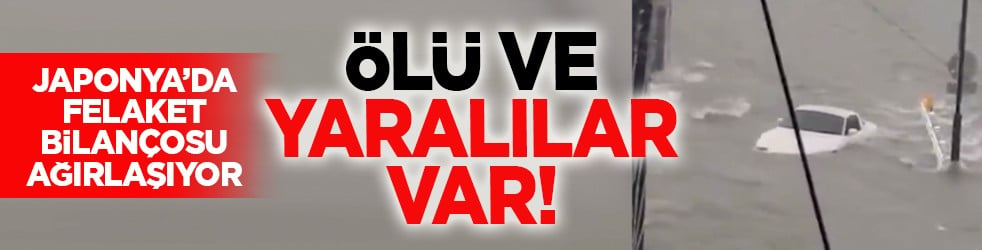 Japonya’da felaket bilançosu ağırlaşıyor: Ölü ve yaralılar var!