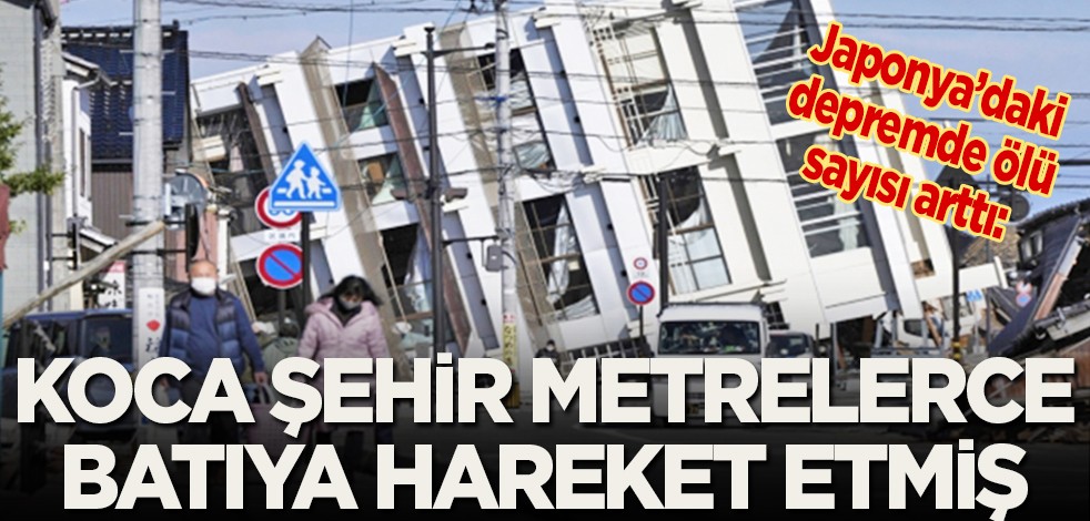 Japonya'daki depremde ölü sayısı arttı: Koca şehir metrelerce batıya hareket etmiş