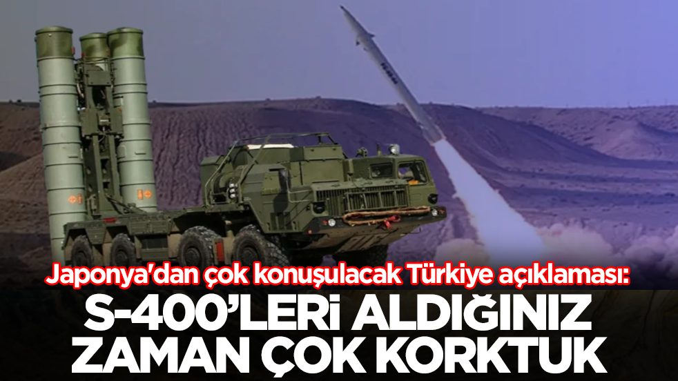 Japonya'dan çok konuşulacak Türkiye açıklaması: S-400’leri aldığınız zaman çok korktuk