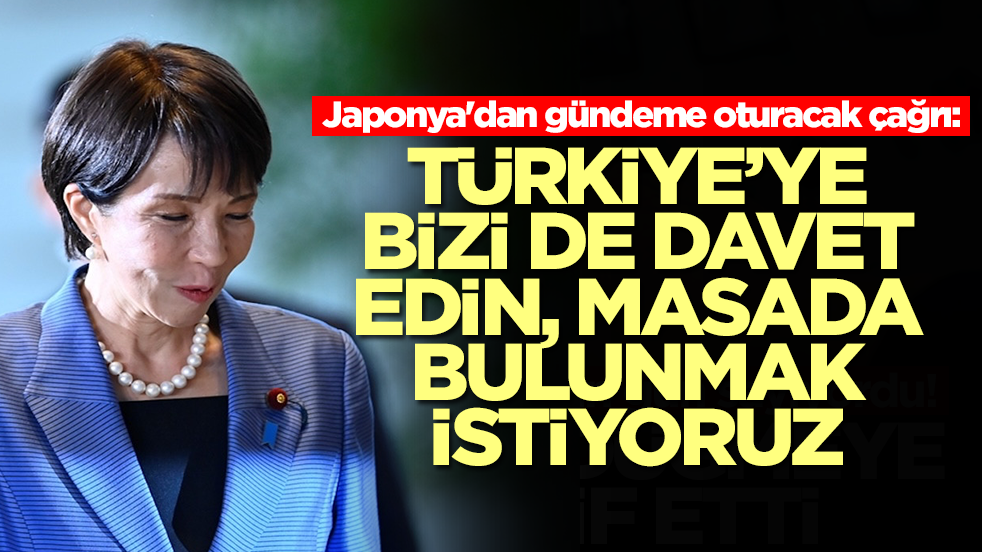 Japonya'dan gündeme oturacak çağrı: Türkiye'ye bizi de davet edin, masada olmak istiyoruz