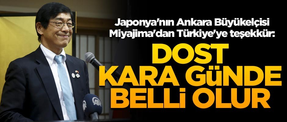 Japonya'nın Ankara Büyükelçisi Miyajima'dan Türkiye'ye teşekkür: Dost kara günde belli olur