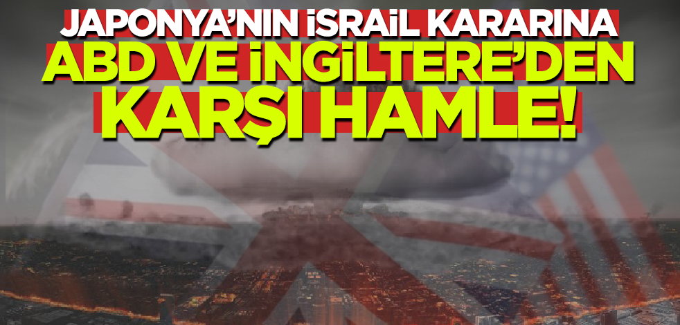 Japonya'nın İsrail kararına ABD ve İngiltere'den karşı hamle!