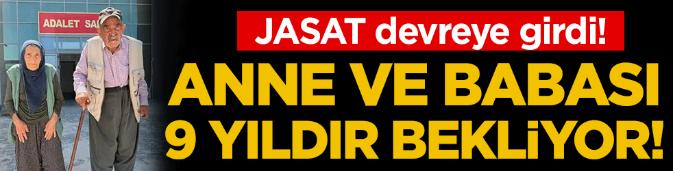 JASAT devreye girdi: Anne ve babası 9 yıldır bekliyor!