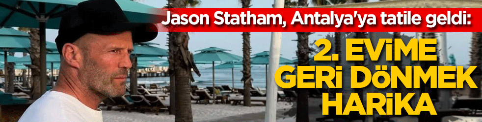 Jason Statham, Antalya'ya tatile geldi: '2. evime geri dönmek harika'