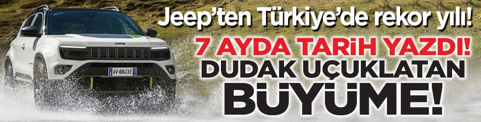 Jeep’ten Türkiye’de rekor yılı! 7 ayda tarih yazdı! Dudak uçuklatan büyüme!
