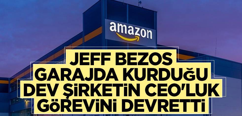 Jeff Bezos garajda kurduğu dev şirketin CEO'luk görevini devretti