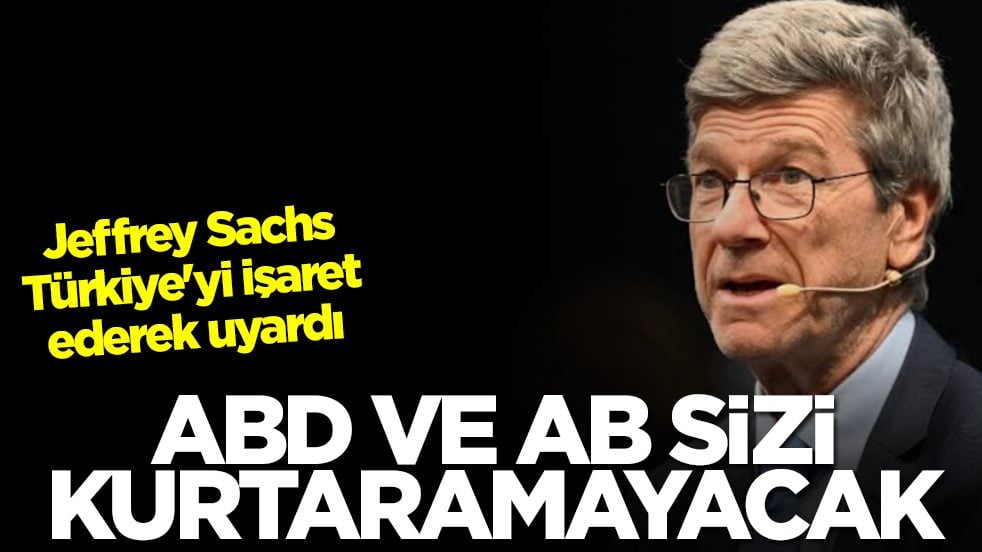 Jeffrey Sachs Türkiye'yi işaret ederek uyardı: ABD ve AB sizi kurtaramayacak