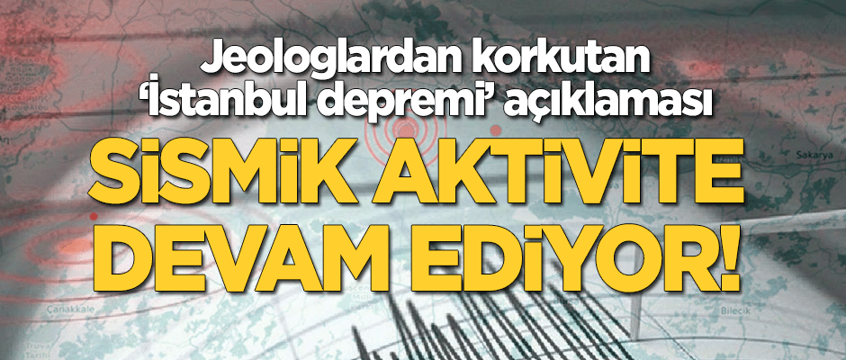 Jeologlardan 'İstanbul depremi' uyarısı: Sismik aktivite devam ediyor