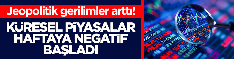 Jeopolitik gerilimler arttı! Küresel piyasalar haftaya negatif başladı