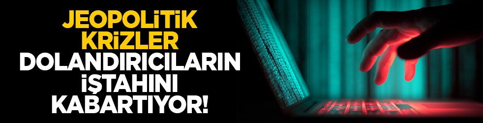 Jeopolitik krizler dolandırıcıların iştahını kabartıyor!