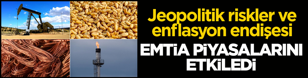 Jeopolitik riskler ve enflasyon endişesi emtia piyasalarını etkiledi