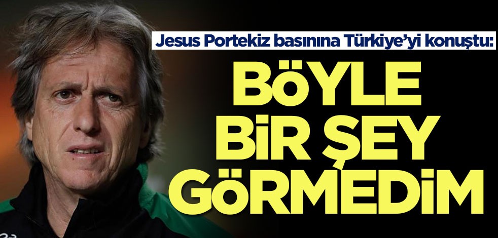 Jesus Portekiz basınına Türkiye’yi konuştu: Böyle bir şey görmedim