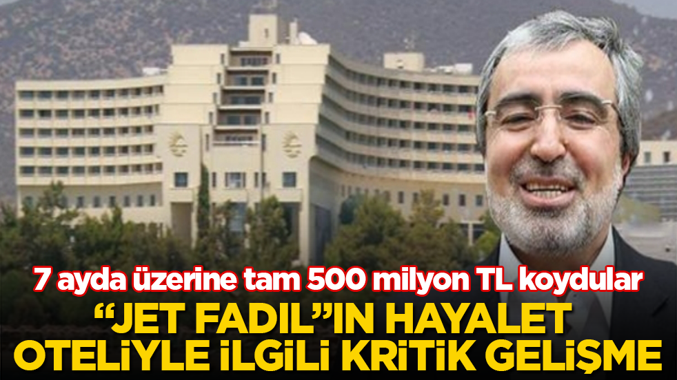 "Jet Fadıl"ın hayalet oteliyle ilgili kritik gelişme! 7 ayda üzerine tam 500 milyon TL koydular
