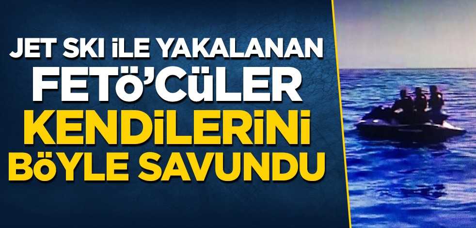 Jet skiyle yakalanan FETÖ'cüler kendilerini böyle savundu
