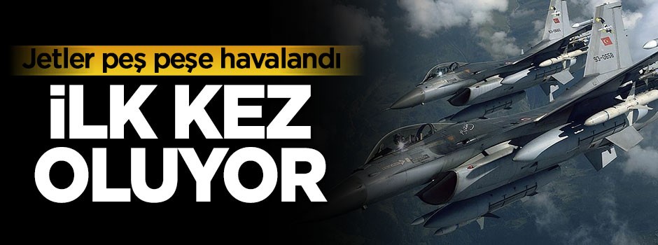 Jetler peş peşe havalandı, ilk kez oluyor