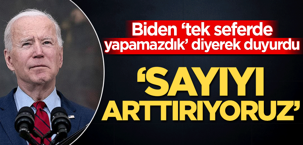 Joe Biden ‘tek seferde yapamazdık’ diyerek duyurdu! ‘Sayıyı arttırıyoruz’