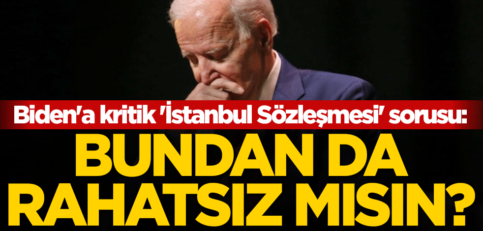 Joe Biden'a kritik 'İstanbul Sözleşmesi' sorusu: Bundan da rahatsız mısın?