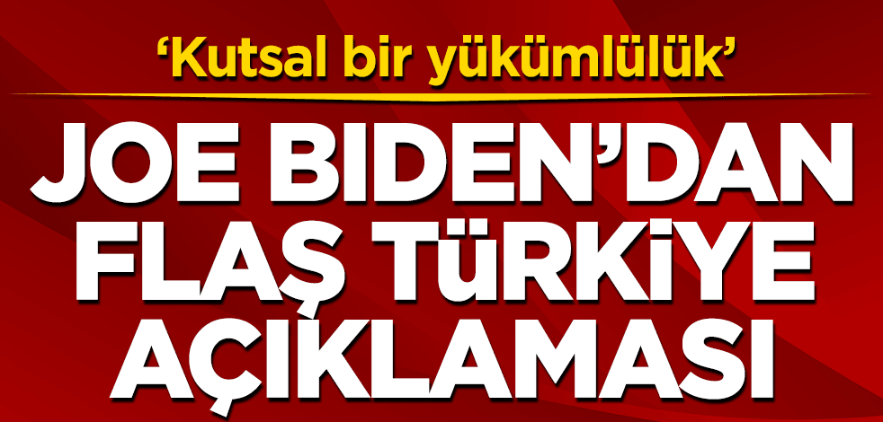 Joe Biden'dan Flaş Türkiye açıklaması: Kutsal bir yükümlülük