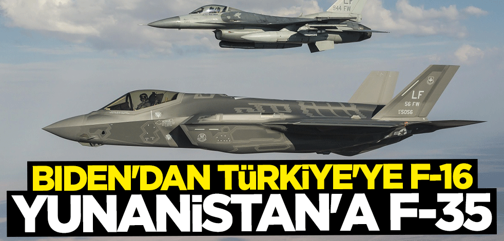 Joe Biden’dan Türkiye’ye F-16 Yunanistan’a F-35
