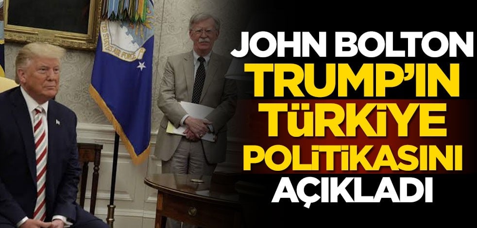 John Bolton, Trump'ın Türkiye politikasını açıkladı