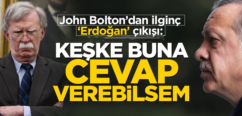 John Bolton’dan ilginç "Erdoğan" çıkışı: Keşke buna cevap verebilsem